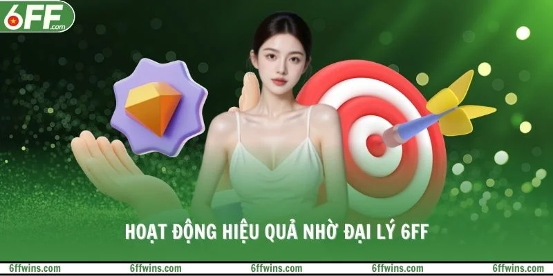Hoạt động hiệu quả nhờ đại lý 6FF