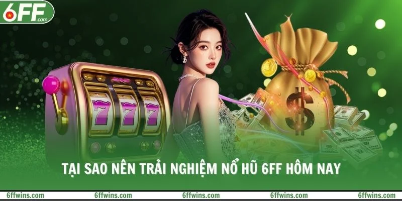 Tại sao nên trải nghiệm nổ hũ 6FF hôm nay
